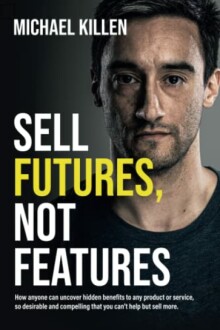 Sell Futures, Not Features: Uncover Hidden Benefits to Boost Sales